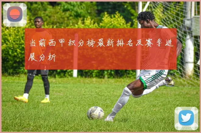 当前西甲积分榜最新排名及赛季进展分析
