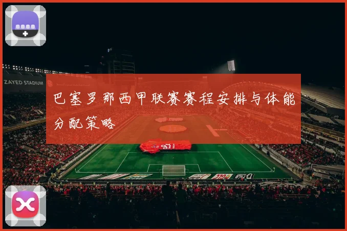 巴塞罗那西甲联赛赛程安排与体能分配策略