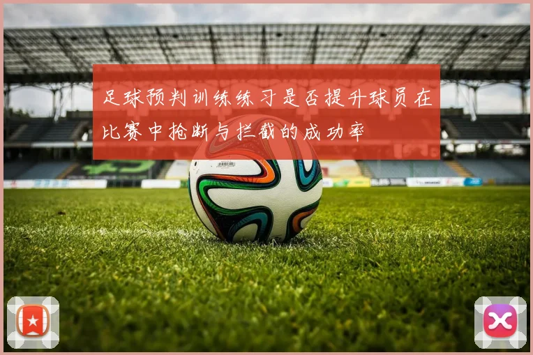 足球预判训练练习是否提升球员在比赛中抢断与拦截的成功率