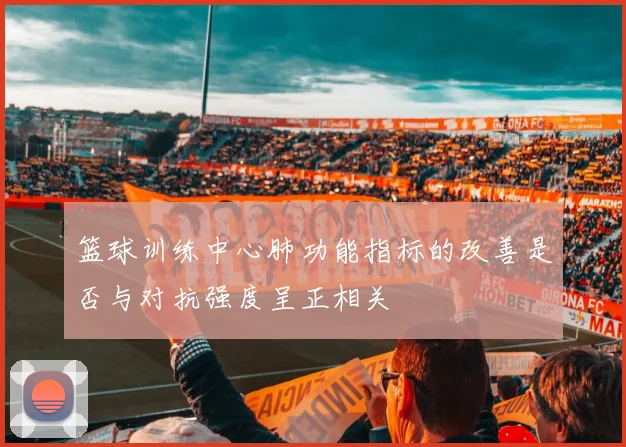 篮球训练中心肺功能指标的改善是否与对抗强度呈正相关