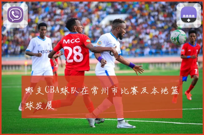 哪支CBA球队在常州市比赛及本地篮球发展