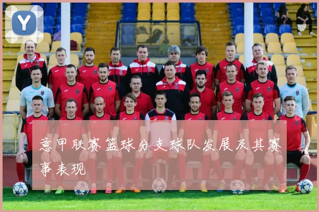 意甲联赛篮球分支球队发展及其赛事表现