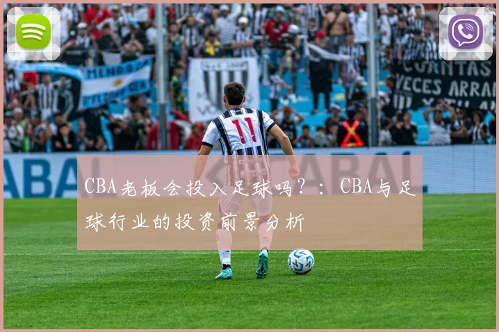 CBA老板会投入足球吗？：CBA与足球行业的投资前景分析